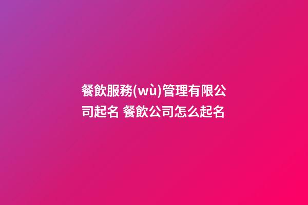 餐飲服務(wù)管理有限公司起名 餐飲公司怎么起名-第1張-公司起名-玄機(jī)派
